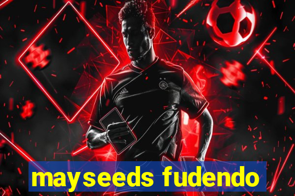 mayseeds fudendo